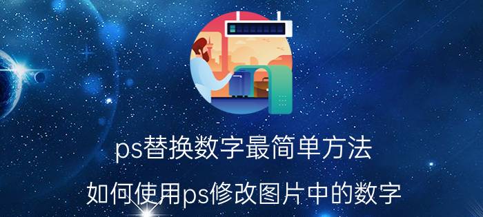 ps替换数字最简单方法 如何使用ps修改图片中的数字？